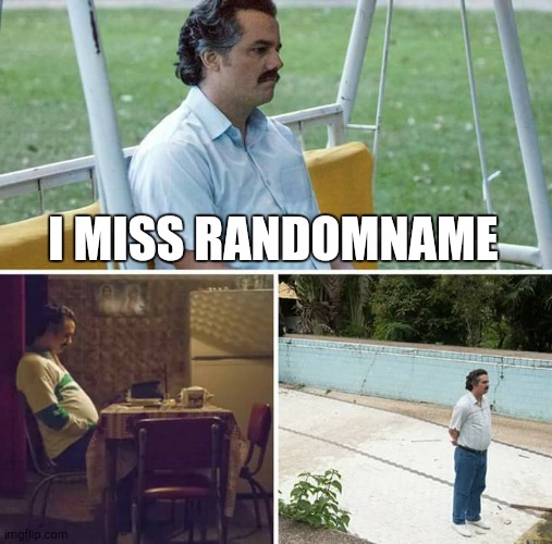 Sad Pablo Escobar Meme | I MISS RANDOMNAME | image tagged in memes,sad pablo escobar | made w/ Imgflip meme maker