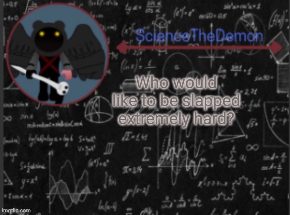 Science's template for scientists | Who would like to be slapped extremely hard? | image tagged in science's template for scientists | made w/ Imgflip meme maker