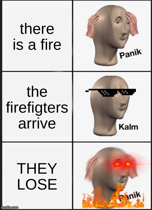 Panik Kalm Panik | there is a fire; the firefigters arrive; THEY LOSE | image tagged in memes,panik kalm panik | made w/ Imgflip meme maker