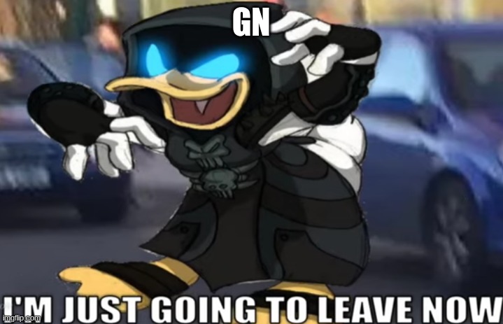 I'm just going to leave now | GN | image tagged in i'm just going to leave now | made w/ Imgflip meme maker