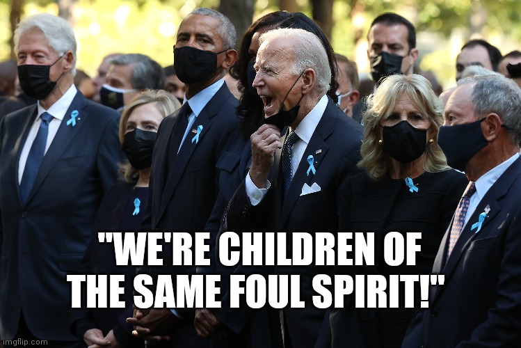Foul Spirit Democrats | "WE'RE CHILDREN OF THE SAME FOUL SPIRIT!" | image tagged in joe biden,9/11,maskless biden,afghanistan,george bush | made w/ Imgflip meme maker
