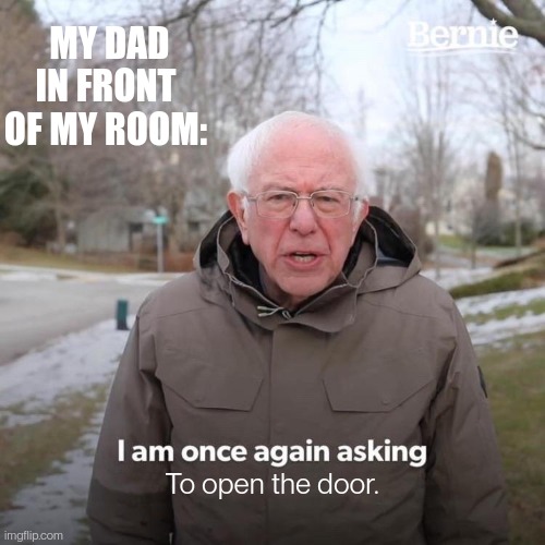 Myparents hate closed doors. . . I wonder why??? | MY DAD IN FRONT OF MY ROOM:; To open the door. | image tagged in memes,bernie i am once again asking for your support,funny,dads | made w/ Imgflip meme maker