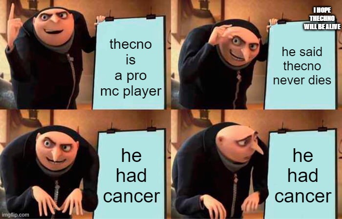 Gru's Plan Meme | I HOPE THECHNO WILL BE ALIVE; thecno is a pro mc player; he said thecno never dies; he had cancer; he had cancer | image tagged in memes,gru's plan | made w/ Imgflip meme maker