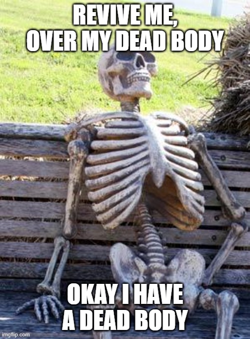 Waiting Skeleton Meme | REVIVE ME, OVER MY DEAD BODY; OKAY I HAVE A DEAD BODY | image tagged in memes,waiting skeleton,x x everywhere | made w/ Imgflip meme maker