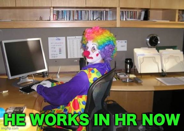 clown computer | HE WORKS IN HR NOW | image tagged in clown computer | made w/ Imgflip meme maker