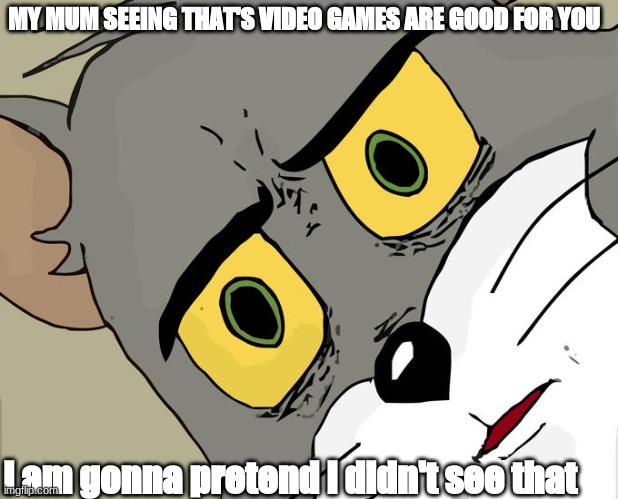 My mum meme | MY MUM SEEING THAT'S VIDEO GAMES ARE GOOD FOR YOU; l am gonna pretend l didn't see that | image tagged in memes,unsettled tom | made w/ Imgflip meme maker