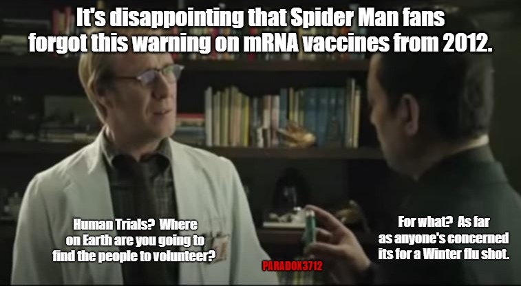 2012's The Amazing Spider Man was a warning on mRNA vaccines? | It's disappointing that Spider Man fans forgot this warning on mRNA vaccines from 2012. For what?  As far as anyone's concerned its for a Winter flu shot. Human Trials?  Where on Earth are you going to find the people to volunteer? PARADOX3712 | image tagged in memes,politics,spiderman,joe biden,democrats,republicans | made w/ Imgflip meme maker