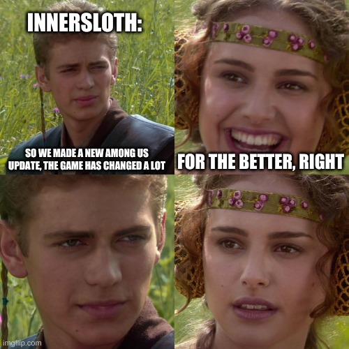 When The Game Creators Are Sus | INNERSLOTH:; SO WE MADE A NEW AMONG US UPDATE, THE GAME HAS CHANGED A LOT; FOR THE BETTER, RIGHT | image tagged in anakin padme 4 panel,among us,innersloth,sus | made w/ Imgflip meme maker