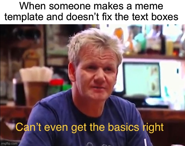 I am Gordon Ramsay (and old [and Bernie]) | When someone makes a meme template and doesn’t fix the text boxes | image tagged in funny,memes,chef gordon ramsay,meme template | made w/ Imgflip meme maker