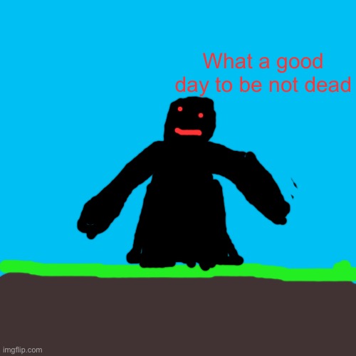 Blank Transparent Square Meme | What a good day to be not dead | image tagged in memes,blank transparent square | made w/ Imgflip meme maker