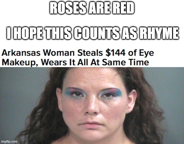 fun |  ROSES ARE RED; I HOPE THIS COUNTS AS RHYME | image tagged in makeup | made w/ Imgflip meme maker