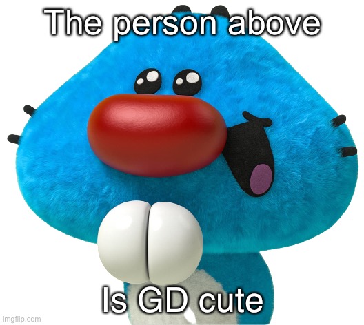 So | The person above; Is GD cute | image tagged in so | made w/ Imgflip meme maker
