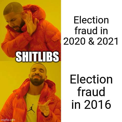 The dance of the shitlibs. | Election fraud in 2020 & 2021; SHITLIBS; Election fraud in 2016 | image tagged in memes,drake hotline bling | made w/ Imgflip meme maker