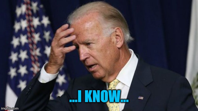Joe Biden worries | ...I KNOW... | image tagged in joe biden worries | made w/ Imgflip meme maker