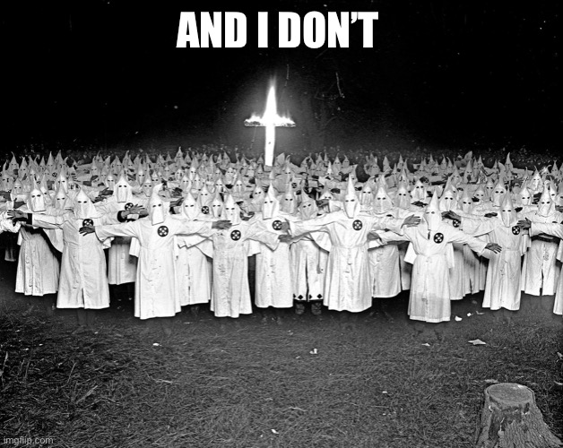 KKK religion | AND I DON’T | image tagged in kkk religion | made w/ Imgflip meme maker