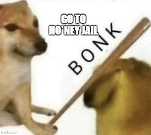 Bonk | GO TO HO*NEY JAIL | image tagged in bonk | made w/ Imgflip meme maker
