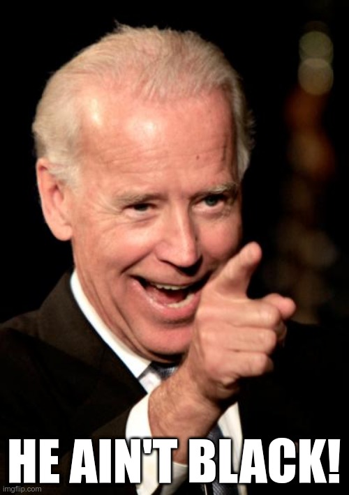 Smilin Biden Meme | HE AIN'T BLACK! | image tagged in memes,smilin biden | made w/ Imgflip meme maker