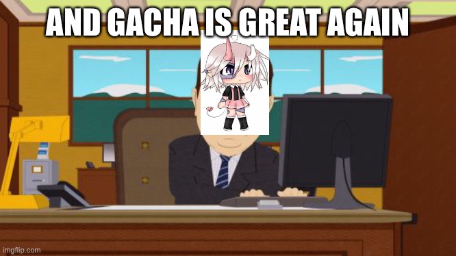 Aaaaand Its Gone | AND GACHA IS GREAT AGAIN | image tagged in memes,aaaaand its gone | made w/ Imgflip meme maker