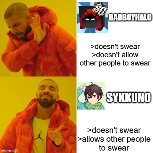 Virgin Badboyhalo vs Chad Sykkuno | BADBOYHALO; >doesn't swear
>doesn't allow other people to swear; SYKKUNO; >doesn't swear



>allows other people to swear | image tagged in memes,drake hotline bling | made w/ Imgflip meme maker