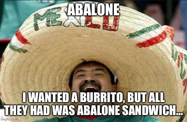 mexican word of the day | ABALONE; I WANTED A BURRITO, BUT ALL THEY HAD WAS ABALONE SANDWICH… | image tagged in mexican word of the day | made w/ Imgflip meme maker