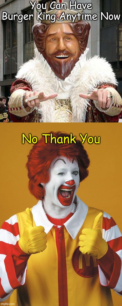You Can Have Burger King Anytime Now; No Thank You | image tagged in burger king,mcdonald's | made w/ Imgflip meme maker