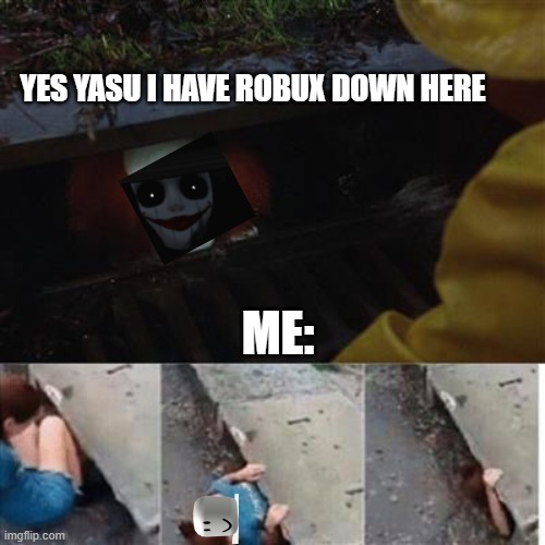 When you play the mimic and sama sees you: | YES YASU I HAVE ROBUX DOWN HERE; ME: | image tagged in pennywise in sewer | made w/ Imgflip meme maker