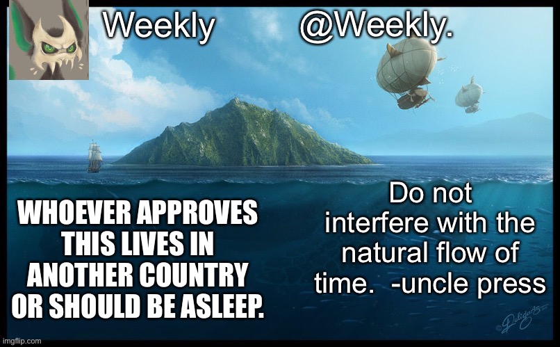 I should be sleeping | WHOEVER APPROVES THIS LIVES IN ANOTHER COUNTRY OR SHOULD BE ASLEEP. | image tagged in weekly s announcement temp | made w/ Imgflip meme maker