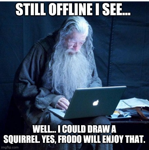 Gandalf Checks His Email | STILL OFFLINE I SEE... WELL... I COULD DRAW A SQUIRREL. YES, FRODO WILL ENJOY THAT. | image tagged in gandalf checks his email | made w/ Imgflip meme maker