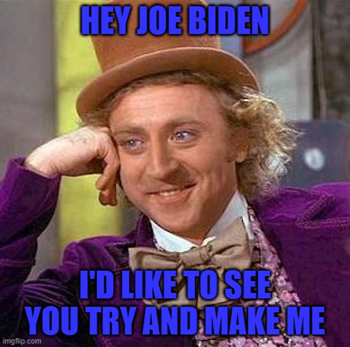 Creepy Condescending Wonka | HEY JOE BIDEN; I'D LIKE TO SEE YOU TRY AND MAKE ME | image tagged in memes,creepy condescending wonka | made w/ Imgflip meme maker