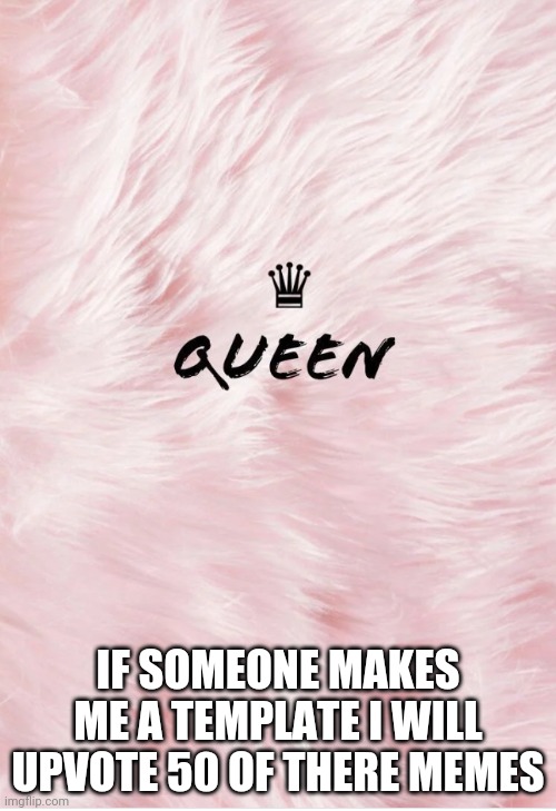 Queen | IF SOMEONE MAKES ME A TEMPLATE I WILL UPVOTE 50 OF THERE MEMES | image tagged in queen | made w/ Imgflip meme maker