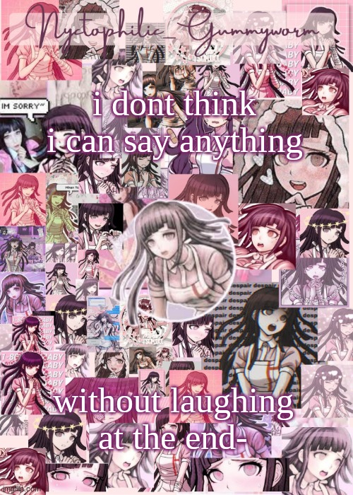 Updated gummyworm mikan temp cause they tinker too much- | i dont think i can say anything; without laughing at the end- | image tagged in updated gummyworm mikan temp cause they tinker too much- | made w/ Imgflip meme maker