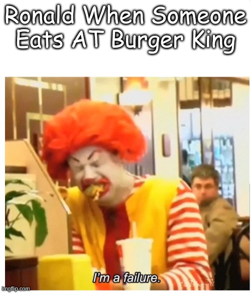 lol | Ronald When Someone Eats AT Burger King | image tagged in ronald mcdonald crying failure blank,burger king,mcdonald's | made w/ Imgflip meme maker