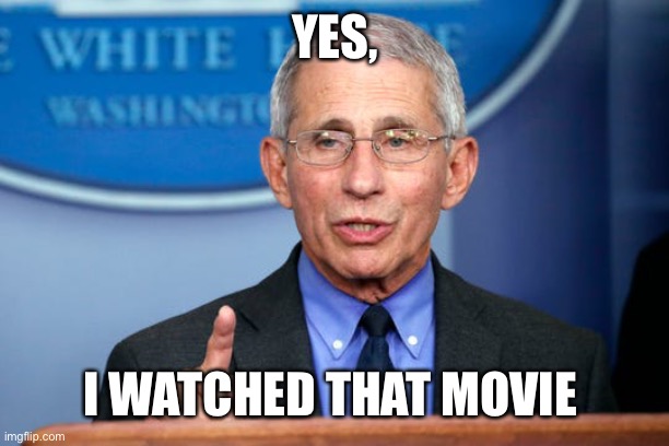 Dr. Fauci | YES, I WATCHED THAT MOVIE | image tagged in dr fauci | made w/ Imgflip meme maker
