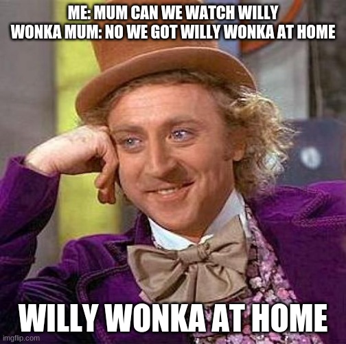 Willy Wonka meme | ME: MUM CAN WE WATCH WILLY WONKA MUM: NO WE GOT WILLY WONKA AT HOME; WILLY WONKA AT HOME | image tagged in memes,creepy condescending wonka | made w/ Imgflip meme maker