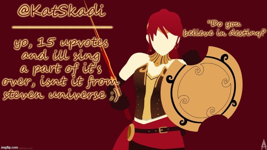 YOU WON- AND SHE CHOSE YOU--AND SHE LOVED YOU AND SHES GOONE | yo, 15 upvotes and ill sing a part of it's over, isnt it from steven universe ;) | image tagged in kat's pyrrha template | made w/ Imgflip meme maker