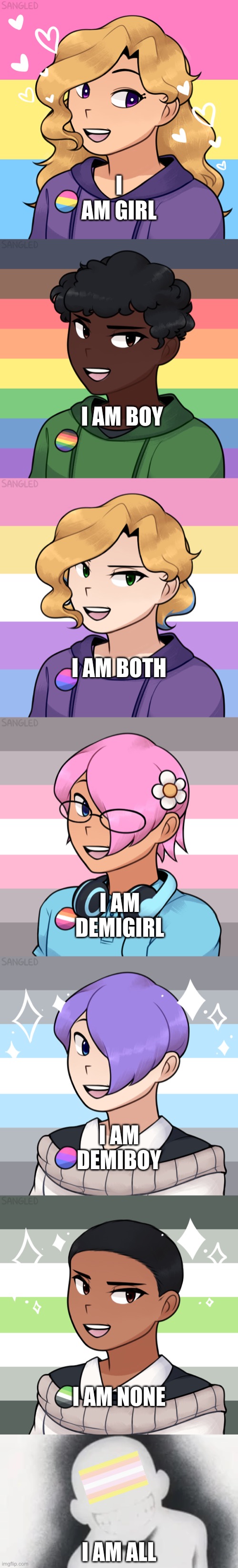 I updated the last one with less weird lips and more genders (Also I know bigender doesn’t always mean both male and female) | I AM GIRL; I AM BOY; I AM BOTH; I AM DEMIGIRL; I AM DEMIBOY; I AM NONE; I AM ALL | made w/ Imgflip meme maker