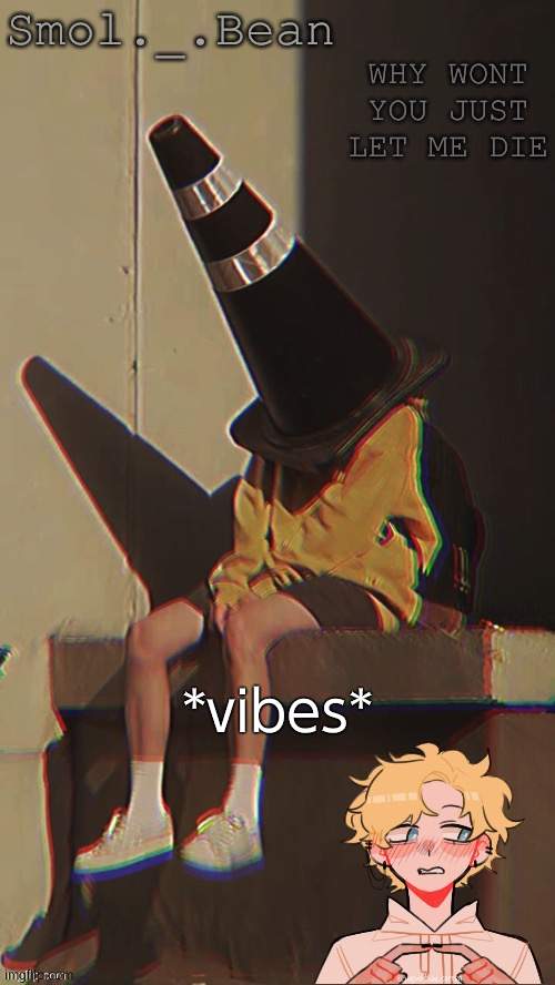 . | *vibes* | image tagged in beans depressed temp | made w/ Imgflip meme maker