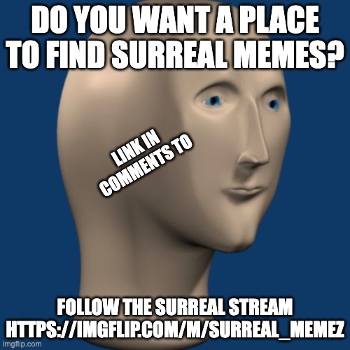 meme man | DO YOU WANT A PLACE TO FIND SURREAL MEMES? LINK IN COMMENTS TO; FOLLOW THE SURREAL STREAM HTTPS://IMGFLIP.COM/M/SURREAL_MEMEZ | image tagged in meme man | made w/ Imgflip meme maker