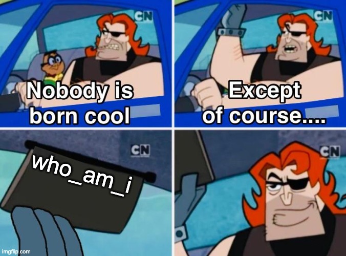 Nobody is born cool | who_am_i | image tagged in nobody is born cool | made w/ Imgflip meme maker