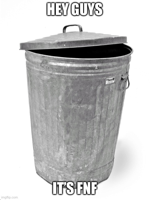 Trash Can | HEY GUYS; IT’S FNF | image tagged in trash can | made w/ Imgflip meme maker