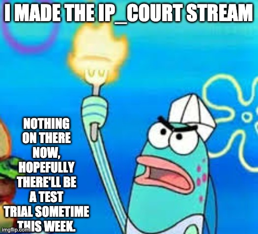 https://imgflip.com/m/IP_Court | I MADE THE IP_COURT STREAM; NOTHING ON THERE NOW, HOPEFULLY THERE'LL BE A TEST TRIAL SOMETIME THIS WEEK. | image tagged in i declare,memes,unfunny | made w/ Imgflip meme maker