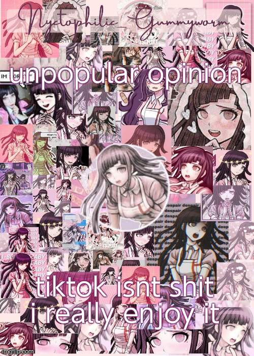 I do- | unpopular opinion; tiktok isnt shit i really enjoy it | image tagged in updated gummyworm mikan temp cause they tinker too much- | made w/ Imgflip meme maker