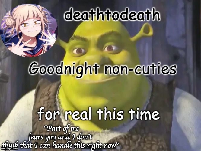death2death template | Goodnight non-cuties; for real this time | image tagged in death2death template | made w/ Imgflip meme maker