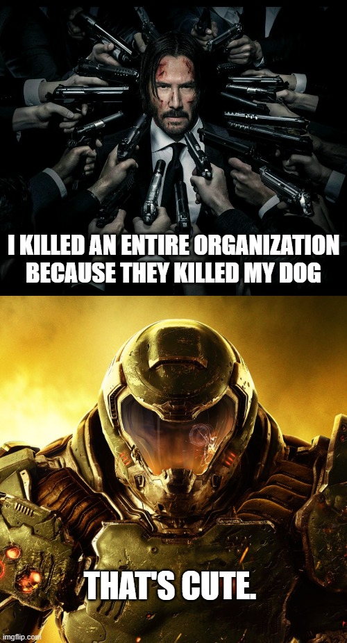 Don't f*** with pets. | I KILLED AN ENTIRE ORGANIZATION BECAUSE THEY KILLED MY DOG; THAT'S CUTE. | image tagged in john wick 2,doom slayer,john wick,don't touch,revenge,memes | made w/ Imgflip meme maker