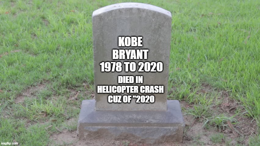 RIP Lengend | KOBE 
BRYANT 




1978 TO 2020; DIED IN HELICOPTER CRASH
 CUZ OF "2020 | image tagged in blank tombstone 001 | made w/ Imgflip meme maker