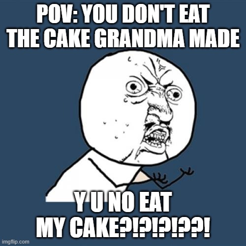 Y U No | POV: YOU DON'T EAT THE CAKE GRANDMA MADE; Y U NO EAT MY CAKE?!?!?!??! | image tagged in memes,y u no | made w/ Imgflip meme maker