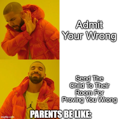Drake Hotline Bling | Admit Your Wrong; Send The Child To Their Room For Proving You Wrong; PARENTS BE LIKE: | image tagged in memes,drake hotline bling | made w/ Imgflip meme maker