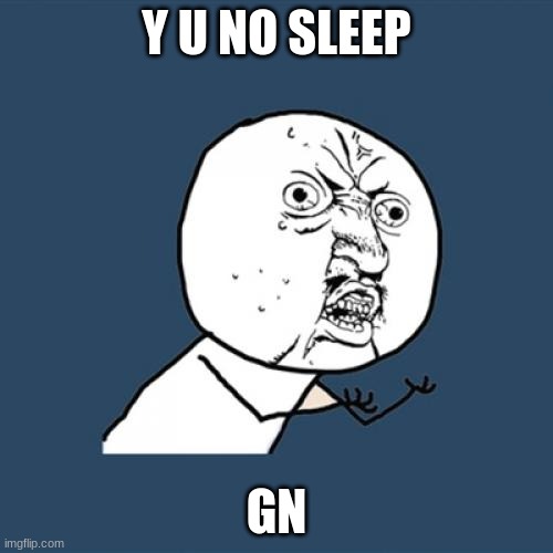 gn | Y U NO SLEEP; GN | image tagged in memes,y u no | made w/ Imgflip meme maker