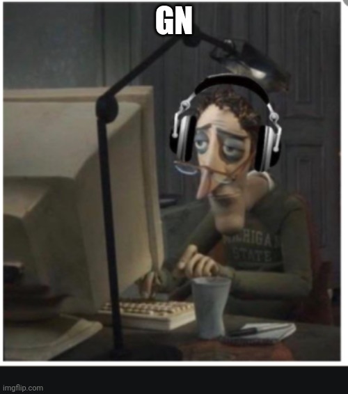 Tired Computer guy | GN | image tagged in tired computer guy | made w/ Imgflip meme maker