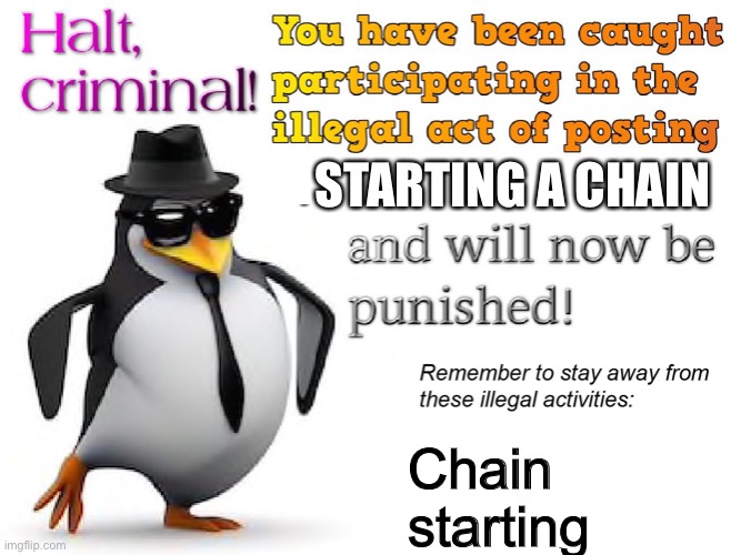 halt criminal! | STARTING A CHAIN Chain starting | image tagged in halt criminal | made w/ Imgflip meme maker